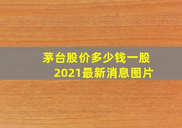 茅台股价多少钱一股2021最新消息图片