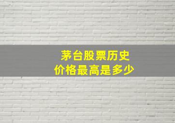 茅台股票历史价格最高是多少