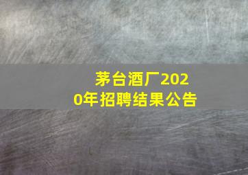 茅台酒厂2020年招聘结果公告