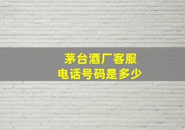 茅台酒厂客服电话号码是多少