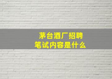 茅台酒厂招聘笔试内容是什么