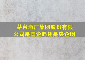 茅台酒厂集团股份有限公司是国企吗还是央企啊