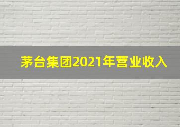 茅台集团2021年营业收入