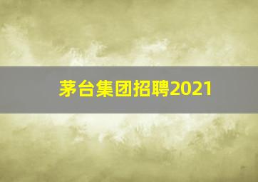 茅台集团招聘2021