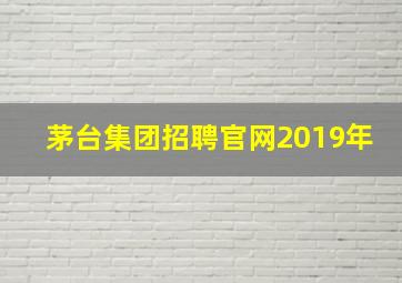 茅台集团招聘官网2019年