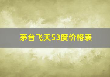 茅台飞天53度价格表