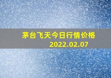 茅台飞天今日行情价格2022.02.07