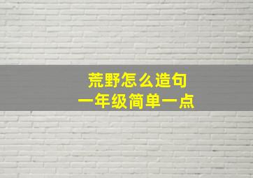 荒野怎么造句一年级简单一点