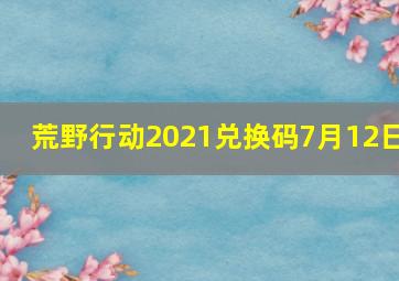 荒野行动2021兑换码7月12日