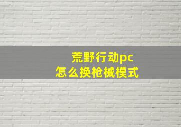 荒野行动pc怎么换枪械模式