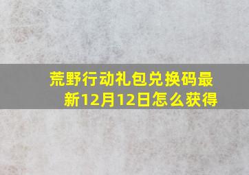 荒野行动礼包兑换码最新12月12日怎么获得