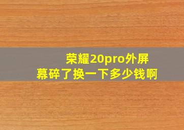 荣耀20pro外屏幕碎了换一下多少钱啊