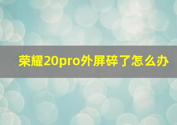 荣耀20pro外屏碎了怎么办