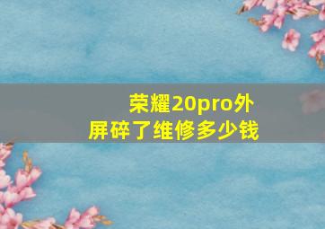 荣耀20pro外屏碎了维修多少钱