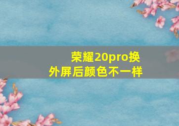 荣耀20pro换外屏后颜色不一样