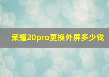 荣耀20pro更换外屏多少钱