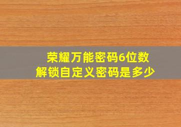 荣耀万能密码6位数解锁自定义密码是多少