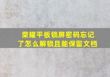 荣耀平板锁屏密码忘记了怎么解锁且能保留文档