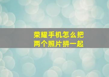 荣耀手机怎么把两个照片拼一起