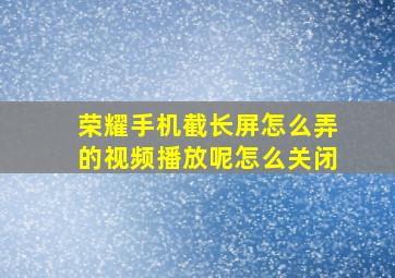 荣耀手机截长屏怎么弄的视频播放呢怎么关闭