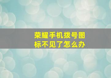 荣耀手机拨号图标不见了怎么办