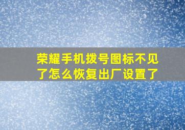 荣耀手机拨号图标不见了怎么恢复出厂设置了