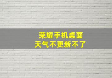 荣耀手机桌面天气不更新不了