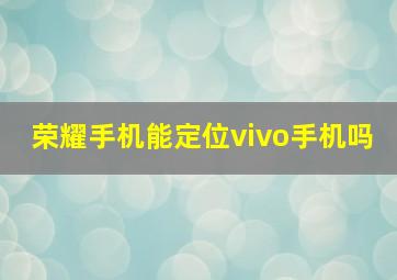 荣耀手机能定位vivo手机吗