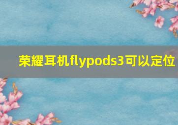 荣耀耳机flypods3可以定位