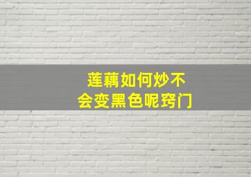 莲藕如何炒不会变黑色呢窍门