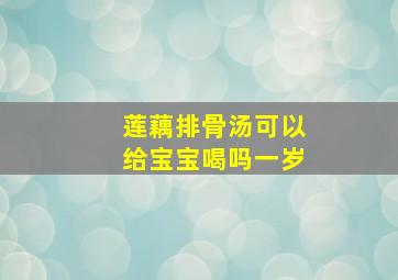 莲藕排骨汤可以给宝宝喝吗一岁