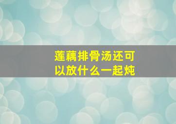 莲藕排骨汤还可以放什么一起炖