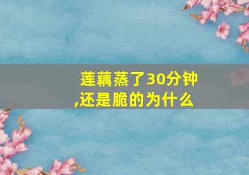 莲藕蒸了30分钟,还是脆的为什么