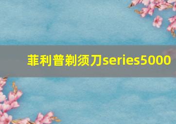 菲利普剃须刀series5000