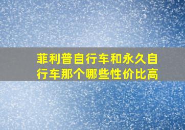 菲利普自行车和永久自行车那个哪些性价比高