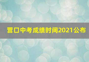 营口中考成绩时间2021公布