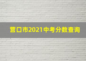 营口市2021中考分数查询