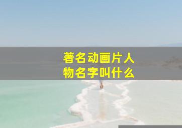 著名动画片人物名字叫什么