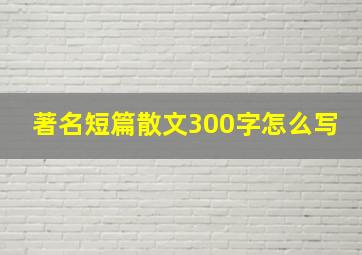 著名短篇散文300字怎么写