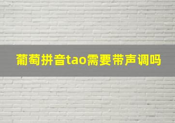 葡萄拼音tao需要带声调吗