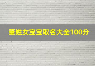 董姓女宝宝取名大全100分