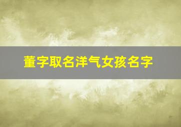 董字取名洋气女孩名字