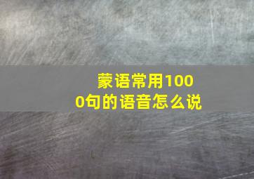 蒙语常用1000句的语音怎么说