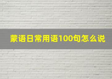 蒙语日常用语100句怎么说