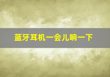 蓝牙耳机一会儿响一下