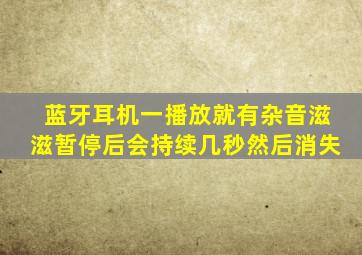 蓝牙耳机一播放就有杂音滋滋暂停后会持续几秒然后消失