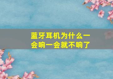 蓝牙耳机为什么一会响一会就不响了