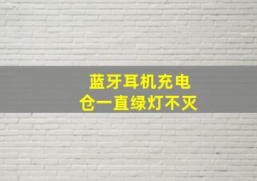 蓝牙耳机充电仓一直绿灯不灭