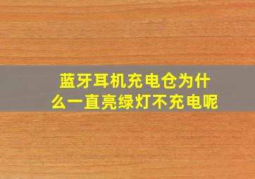 蓝牙耳机充电仓为什么一直亮绿灯不充电呢