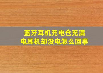 蓝牙耳机充电仓充满电耳机却没电怎么回事